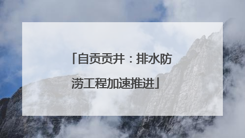 自贡贡井：排水防涝工程加速推进