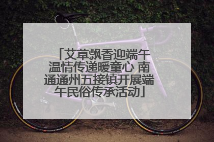 艾草飘香迎端午 温情传递暖童心 南通通州五接镇开展端午民俗传承活动