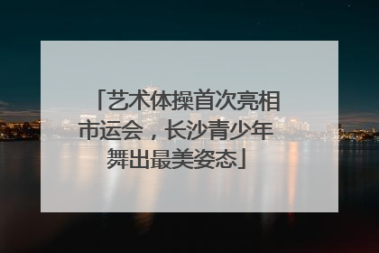 艺术体操首次亮相市运会，长沙青少年舞出最美姿态