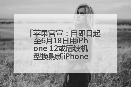 苹果官宣：自即日起至6月18日用iPhone 12或后续机型换购新iPhone，可享额外折抵优惠