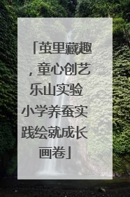 茧里藏趣，童心创艺 乐山实验小学养蚕实践绘就成长画卷