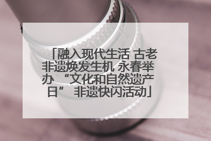 融入现代生活 古老非遗焕发生机 永春举办 “文化和自然遗产日” 非遗快闪活动