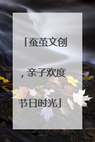 蚕茧文创，亲子欢度节日时光