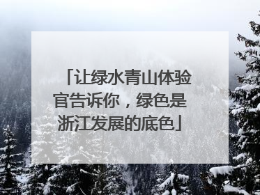 让绿水青山体验官告诉你，绿色是浙江发展的底色