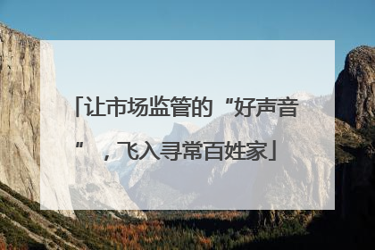 让市场监管的“好声音”，飞入寻常百姓家