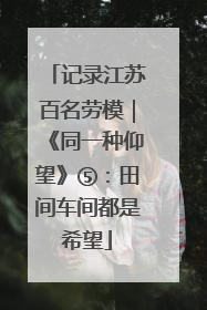 记录江苏百名劳模｜《同一种仰望》⑤：田间车间都是希望