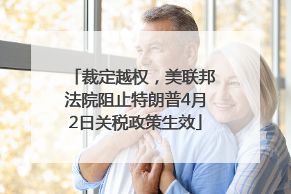 裁定越权，美联邦法院阻止特朗普4月2日关税政策生效