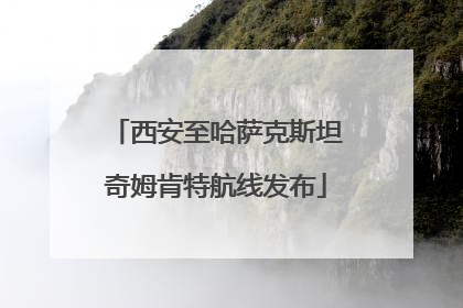 西安至哈萨克斯坦奇姆肯特航线发布