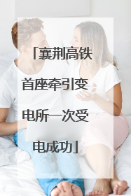 襄荆高铁首座牵引变电所一次受电成功
