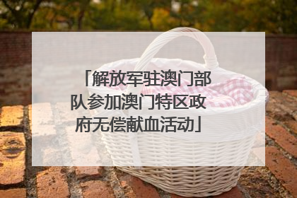 解放军驻澳门部队参加澳门特区政府无偿献血活动