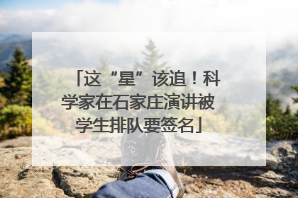 这“星”该追！科学家在石家庄演讲被学生排队要签名