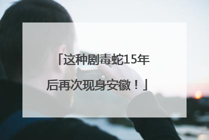 这种剧毒蛇15年后再次现身安徽！