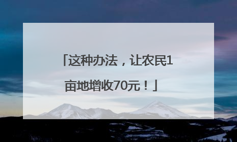 这种办法，让农民1亩地增收70元！