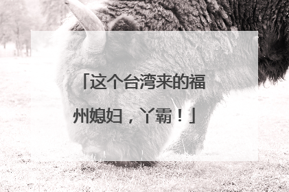 这个台湾来的福州媳妇，丫霸！