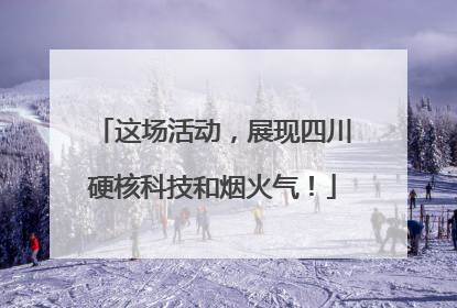 这场活动，展现四川硬核科技和烟火气！