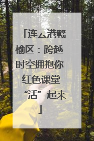 连云港赣榆区：跨越时空拥抱你 红色课堂“活”起来