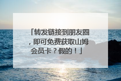 转发链接到朋友圈，即可免费获取山姆会员卡？假的！