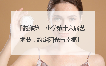 豹澥第一小学第十六届艺术节：约定阳光与幸福