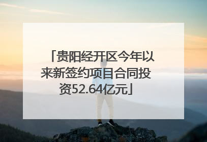 贵阳经开区今年以来新签约项目合同投资52.64亿元