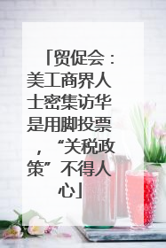 贸促会：美工商界人士密集访华是用脚投票，“关税政策”不得人心