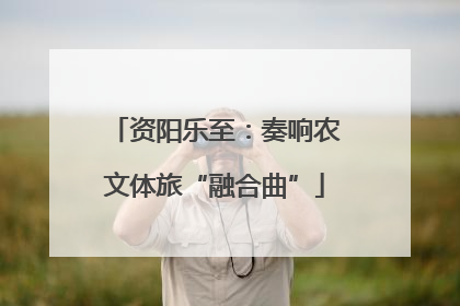 资阳乐至：奏响农文体旅“融合曲”