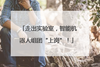 走出实验室，智能机器人组团“上岗”！