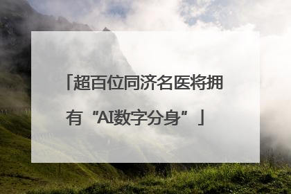 超百位同济名医将拥有“AI数字分身”