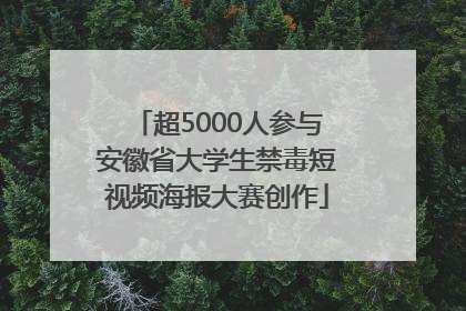 超5000人参与安徽省大学生禁毒短视频海报大赛创作