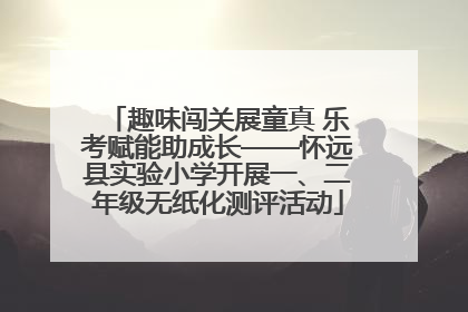 趣味闯关展童真 乐考赋能助成长——怀远县实验小学开展一、二年级无纸化测评活动