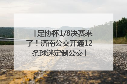 足协杯1/8决赛来了！济南公交开通12条球迷定制公交