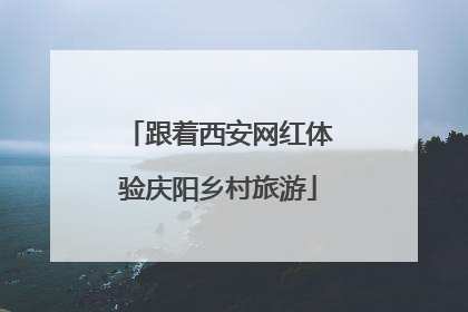 跟着西安网红体验庆阳乡村旅游