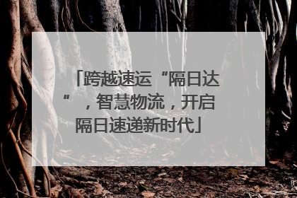 跨越速运“隔日达”，智慧物流，开启隔日速递新时代