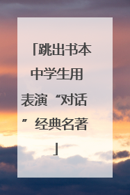 跳出书本 中学生用表演“对话”经典名著