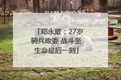 邓永耀：27岁骑兵政委 战斗至生命最后一刻