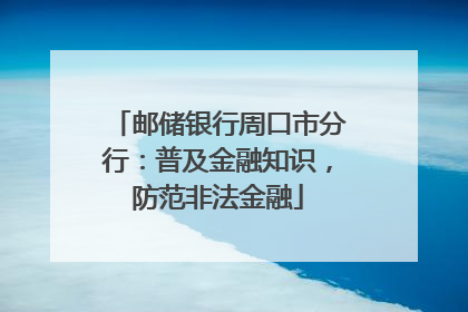 邮储银行周口市分行：普及金融知识，防范非法金融