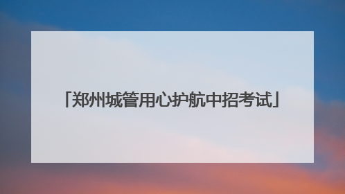 郑州城管用心护航中招考试