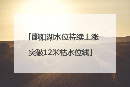 鄱阳湖水位持续上涨 突破12米枯水位线