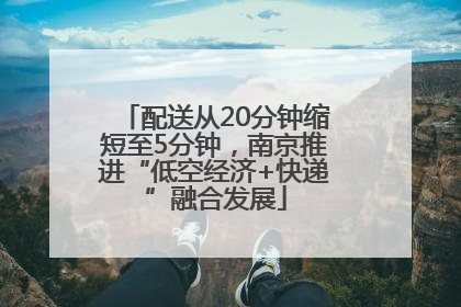 配送从20分钟缩短至5分钟，南京推进“低空经济+快递”融合发展
