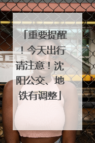 重要提醒！今天出行请注意！沈阳公交、地铁有调整