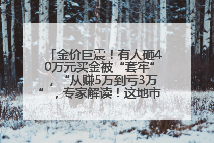 金价巨震！有人砸40万元买金被“套牢”，“从赚5万到亏3万”，专家解读！这地市民烈日下排队百米抢购黄金，“每克只要600多元”