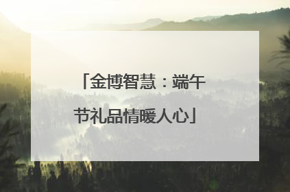金博智慧：端午节礼品情暖人心