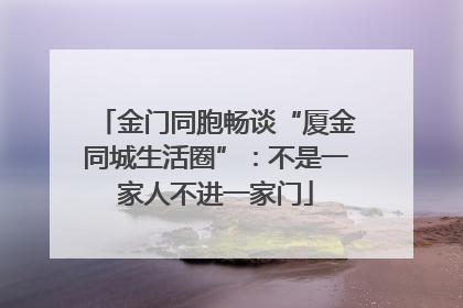 金门同胞畅谈“厦金同城生活圈”：不是一家人不进一家门
