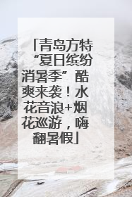 青岛方特“夏日缤纷消暑季”酷爽来袭！水花音浪+烟花巡游，嗨翻暑假