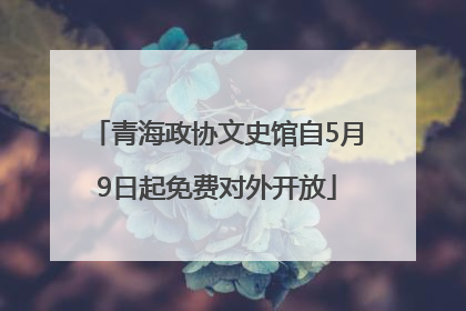 青海政协文史馆自5月9日起免费对外开放