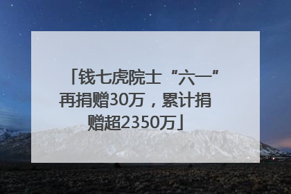 钱七虎院士“六一”再捐赠30万，累计捐赠超2350万