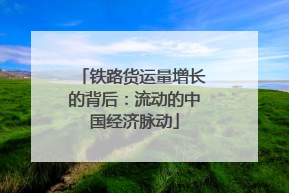 铁路货运量增长的背后：流动的中国经济脉动