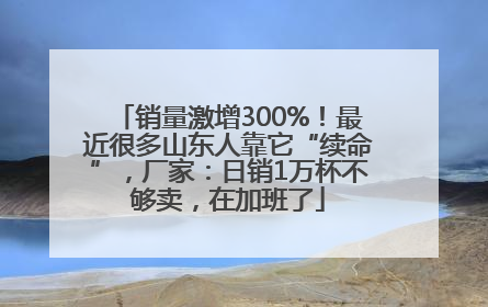 销量激增300%！最近很多山东人靠它“续命”，厂家：日销1万杯不够卖，在加班了