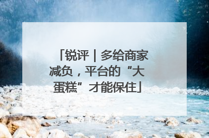 锐评｜多给商家减负，平台的“大蛋糕”才能保住