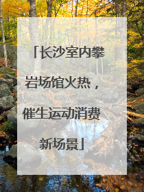 长沙室内攀岩场馆火热，催生运动消费新场景