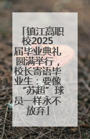 镇江高职校2025届毕业典礼圆满举行，校长寄语毕业生：要像“苏超”球员一样永不放弃